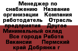 Менеджер по снабжению › Название организации ­ Компания-работодатель › Отрасль предприятия ­ Другое › Минимальный оклад ­ 1 - Все города Работа » Вакансии   . Пермский край,Добрянка г.